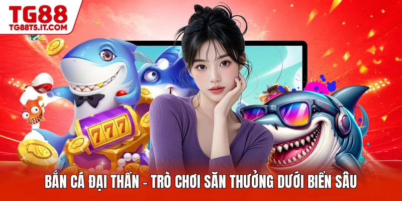 Bắn Cá Đại Thần - Trò Chơi Săn Thưởng Dưới Biển Sâu