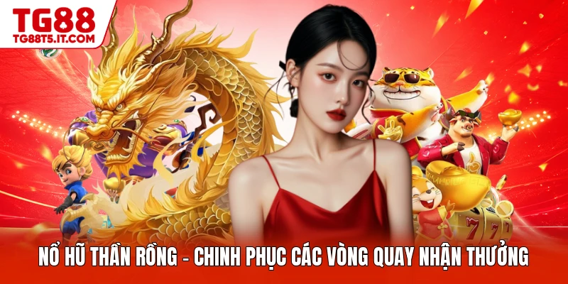 Nổ Hũ Thần Rồng - Chinh Phục Các Vòng Quay Nhận Thưởng