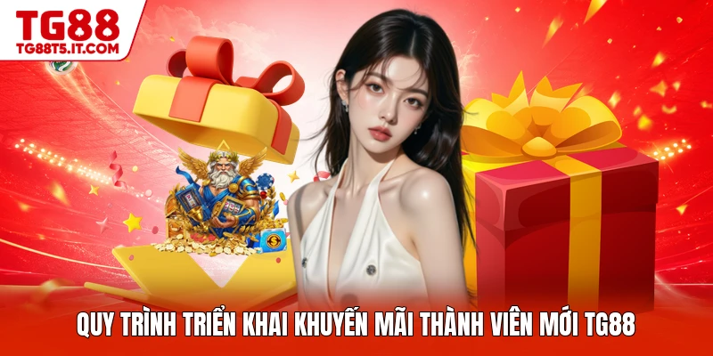 Quy trình triển khai khuyến mãi thành viên mới TG88